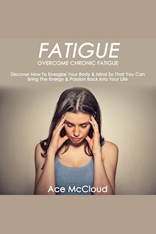 Fatigue: Overcome Chronic Fatigue: Discover How To Energize Your Body & Mind So That You Can Bring The Energy & Passion Back Into Your Life