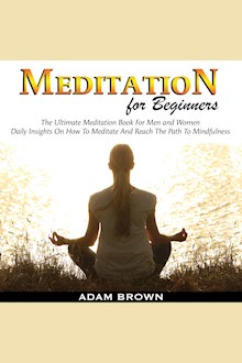 Meditation for Beginners: The Ultimate Meditation Book for Men and Women: Daily Insights on How to Meditate and Reach the Path to Mindfulness