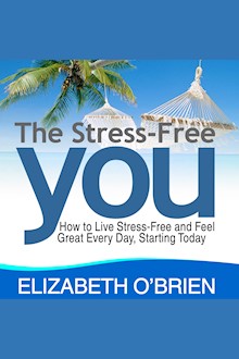 The Stress Free You: How to Live Stress Free and Feel Great Everyday, Starting Today