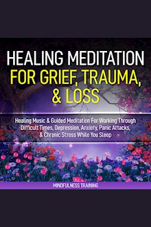 Healing Meditation for Grief, Trauma, & Loss: Healing Music & Guided Meditation For Working Through Difficult Times, Depression, Anxiety, Panic Attacks, & Chronic Stress While You Sleep, Mindful Training