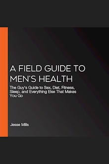 A Field Guide to Men's Health: The Guy's Guide to Sex, Diet, Fitness, Sleep, and Everything Else That Makes You Go