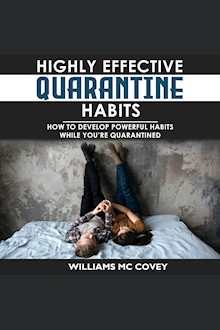 HIGHLY EFFECTIVE QUARANTINE HABITS: How to Develop Powerful Habits While You're Quarantined. Positive Habits, Quarantine Routine and Productive Things to Do to Manage Stress During Lockdown Isolation