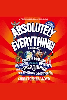Absolutely Everything!: A History of Earth, Dinosaurs, Rulers, Robots and Other Things Too Numerous to Mention (Revised and Expanded)