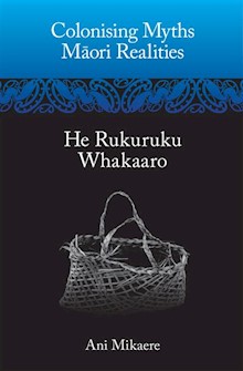 Colonising Myths – Maori Realities: He Rukuruku Whakaaro