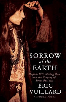 Sorrow of the Earth: Buffalo Bill, Sitting Bull and the Tragedy of Show Business