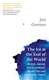 Cover image for The Ice at the End of the World: An Epic Journey Into Greenland’s Buried Past and Our Perilous Future