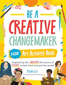 Be a Creative Changemaker A Kids' Art Activity Book: Inspired by the amazing life stories of diverse artists from around the world