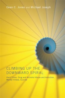 Climbing Up the Downward Spiral: Hard Times, Drug and Alcohol Abuse and Addiction, Mental Illness, Suicide