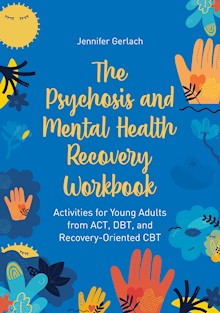 The Psychosis and Mental Health Recovery Workbook: Activities for Young Adults from ACT, DBT, and Recovery-Oriented CBT