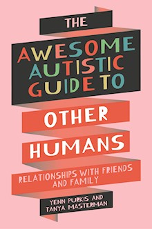 The Awesome Autistic Guide to Other Humans: Relationships with Friends and Family