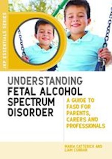 Understanding Fetal Alcohol Spectrum Disorder: A Guide to FASD for Parents, Carers and Professionals