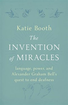The Invention of Miracles: language, power, and Alexander Graham Bell’s quest to end deafness
