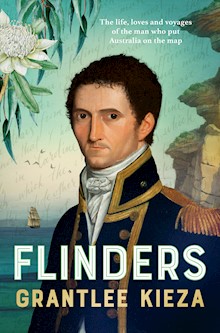Flinders: The fascinating life, loves & great adventures of the man who put Australia on the map from the award winning author of BANJO, BANKS and HUDSON FYSH