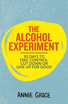 The Alcohol Experiment: how to take control of your drinking and enjoy being sober for good