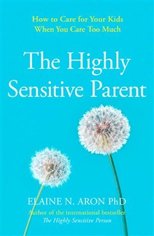 The Highly Sensitive Parent: How to care for your kids when you care too much