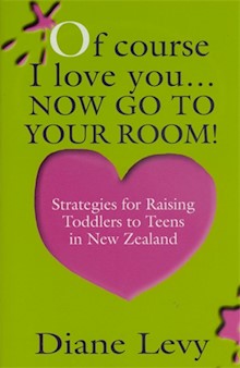 Of Course I Love You... Now Go to Your Room!: Strategies for Raising Toddlers to Teens In New Zealand