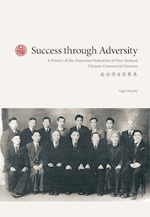 Success through Adversity: A History of the Dominion Federation of New Zealand Chinese Commercial Growers